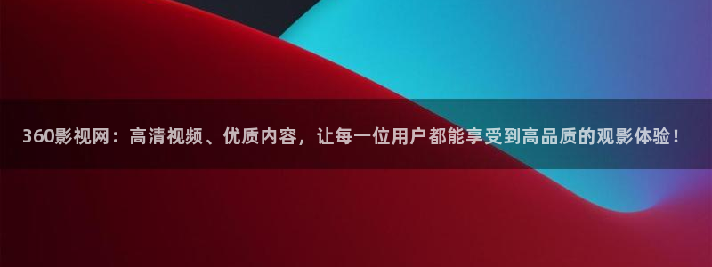 南瓜影视大全高清免费官方版：360影视网：高清视频、优质内容，让每一位用户都能享受到高品质的观影体验！