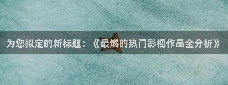 南瓜影视app在线观看：为您拟定的新标题：《最燃的热门影视作品全分析》