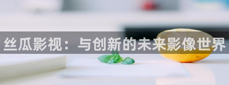 南瓜播放器：丝瓜影视：与创新的未来影像世界